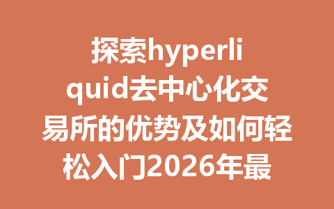 探索hyperliquid去中心化交易所的优势及如何轻松入门2026年最新指南 一