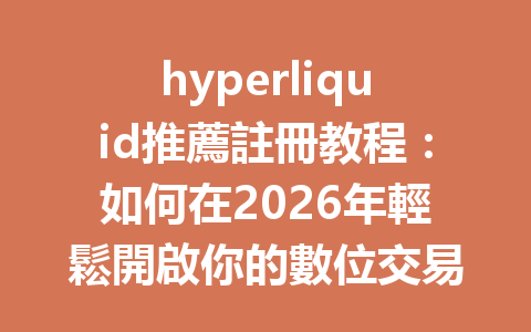 hyperliquid推薦註冊教程：如何在2026年輕鬆開啟你的數位交易之旅 一
