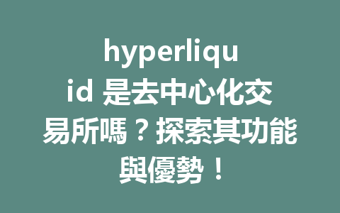 hyperliquid 是去中心化交易所嗎？探索其功能與優勢！ 一