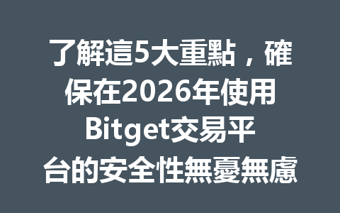了解這5大重點,確保在2026年使用Bitget交易平台的安全性無憂無慮 一