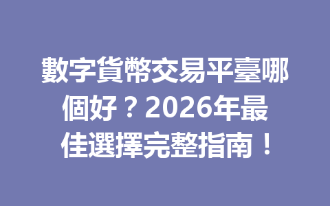 數字貨幣交易平臺哪個好？2026年最佳選擇完整指南！ 一