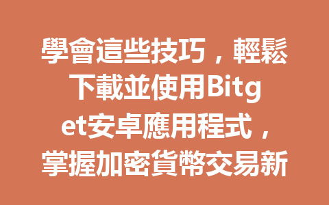 學會這些技巧，輕鬆下載並使用Bitget安卓應用程式，掌握加密貨幣交易新機遇！ 一