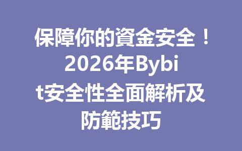 保障你的資金安全!2026年Bybit安全性全面解析及防範技巧 一