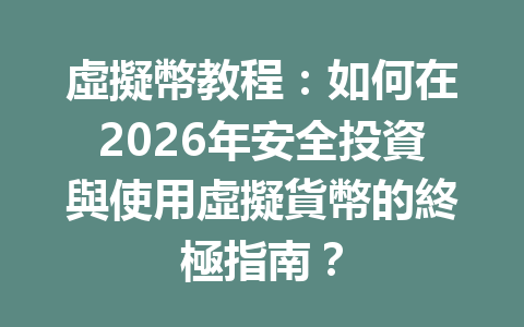 虛擬幣教程：如何在2026年安全投資與使用虛擬貨幣的終極指南？ 一