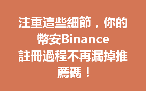 注重這些細節，你的幣安Binance註冊過程不再漏掉推薦碼！ 一