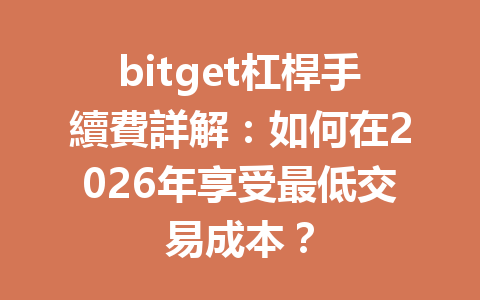 bitget杠桿手續費詳解：如何在2026年享受最低交易成本？ 一