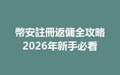 幣安註冊返傭全攻略2026年新手必看 一