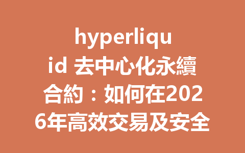 hyperliquid 去中心化永續合約：如何在2026年高效交易及安全使用指南 一