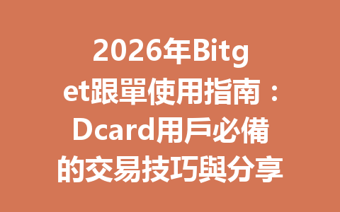 2026年Bitget跟單使用指南：Dcard用戶必備的交易技巧與分享 一