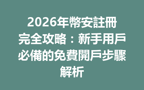 2026年幣安註冊完全攻略：新手用戶必備的免費開戶步驟解析 一