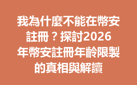 我為什麼不能在幣安註冊？探討2026年幣安註冊年齡限製的真相與解讀 一