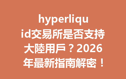 hyperliquid交易所是否支持大陸用戶？2026年最新指南解密！ 一