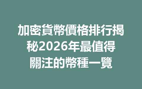 加密貨幣價格排行揭秘2026年最值得關注的幣種一覽 一