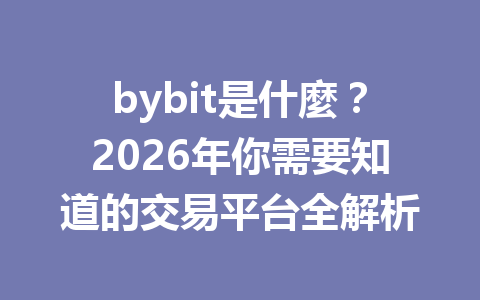bybit是什麼？2026年你需要知道的交易平台全解析 一