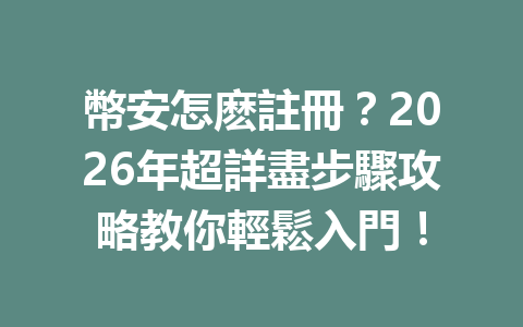 幣安怎麽註冊？2026年超詳盡步驟攻略教你輕鬆入門！ 一