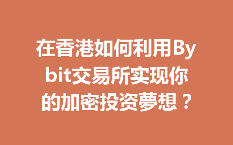 在香港如何利用Bybit交易所实现你的加密投资夢想？ 一