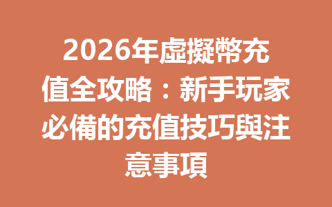 2026年虛擬幣充值全攻略：新手玩家必備的充值技巧與注意事項 一