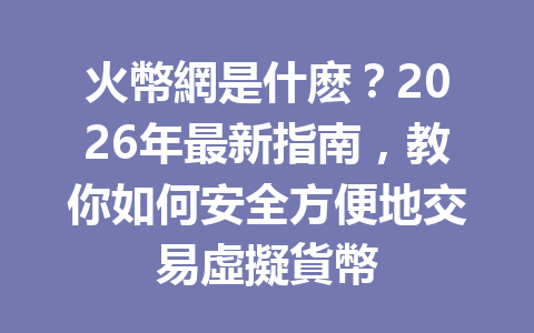 火幣網是什麽？2026年最新指南，教你如何安全方便地交易虛擬貨幣 一