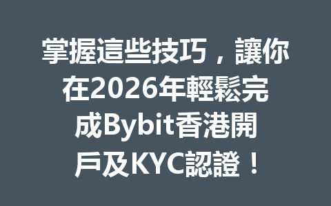 掌握這些技巧，讓你在2026年輕鬆完成Bybit香港開戶及KYC認證！ 一