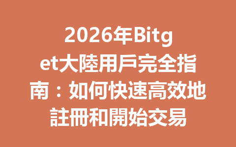 2026年Bitget大陸用戶完全指南：如何快速高效地註冊和開始交易 一