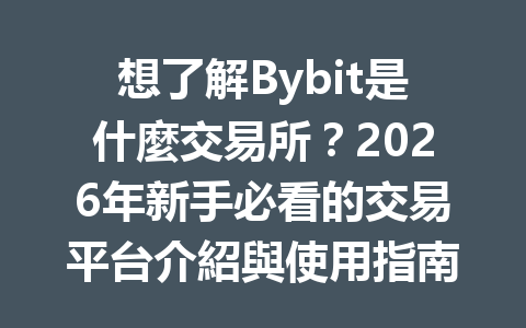 想了解Bybit是什麼交易所？2026年新手必看的交易平台介紹與使用指南 一