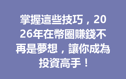 掌握這些技巧，2026年在幣圈賺錢不再是夢想，讓你成為投資高手！ 一