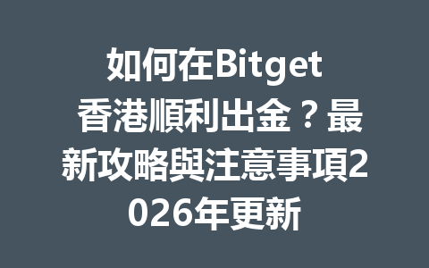 如何在Bitget 香港順利出金？最新攻略與注意事項2026年更新 一