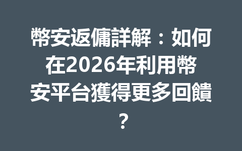 幣安返傭詳解：如何在2026年利用幣安平台獲得更多回饋？ 一