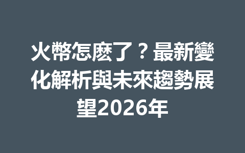 火幣怎麽了？最新變化解析與未來趨勢展望2026年 一