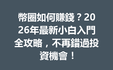 幣圈如何賺錢？2026年最新小白入門全攻略，不再錯過投資機會！ 一