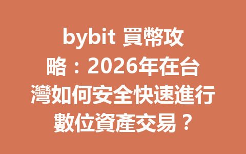 bybit 買幣攻略：2026年在台灣如何安全快速進行數位資產交易？ 一