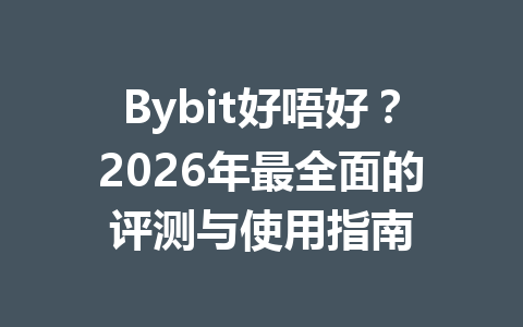 Bybit好唔好?2026年最全面的评测与使用指南 一