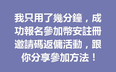 我只用了幾分鐘，成功報名參加幣安註冊邀請碼返傭活動，跟你分享參加方法！ 一