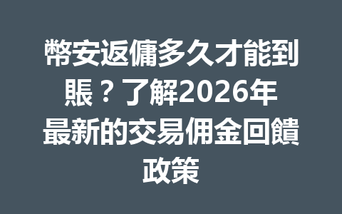 幣安返傭多久才能到賬？了解2026年最新的交易佣金回饋政策 一