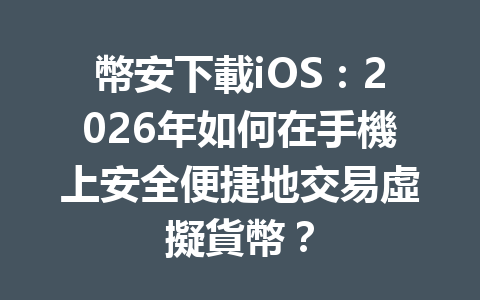 幣安下載iOS：2026年如何在手機上安全便捷地交易虛擬貨幣？ 一