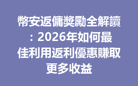 幣安返傭獎勵全解讀:2026年如何最佳利用返利優惠賺取更多收益 一