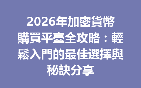 2026年加密貨幣購買平臺全攻略：輕鬆入門的最佳選擇與秘訣分享 一