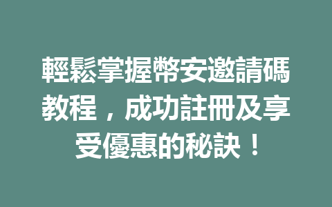 輕鬆掌握幣安邀請碼教程，成功註冊及享受優惠的秘訣！ 一