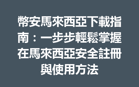 幣安馬來西亞下載指南:一步步輕鬆掌握在馬來西亞安全註冊與使用方法 一