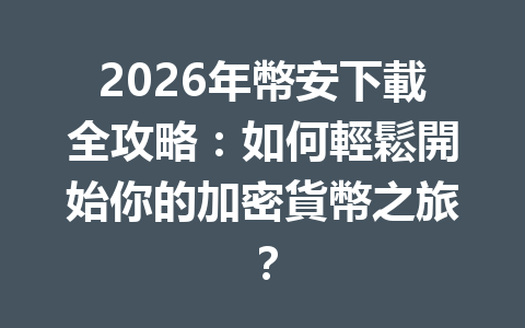 2026年幣安下載全攻略：如何輕鬆開始你的加密貨幣之旅？ 一
