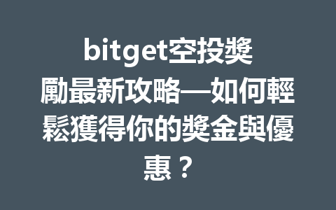 bitget空投獎勵最新攻略—如何輕鬆獲得你的獎金與優惠？ 一