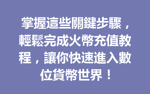 掌握這些關鍵步驟，輕鬆完成火幣充值教程，讓你快速進入數位貨幣世界！ 一