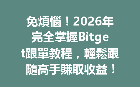 免煩惱！2026年完全掌握Bitget跟單教程，輕鬆跟隨高手賺取收益！ 一