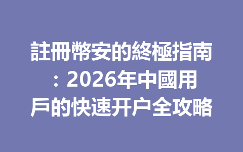 註冊幣安的終極指南：2026年中國用戶的快速开户全攻略 一