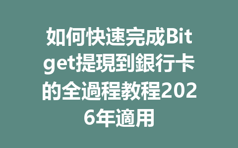 如何快速完成Bitget提現到銀行卡的全過程教程2026年適用 一