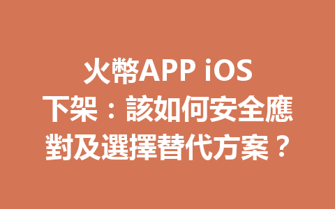 火幣APP iOS下架：該如何安全應對及選擇替代方案？ 一