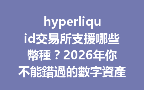 hyperliquid交易所支援哪些幣種？2026年你不能錯過的數字資產選擇！ 一