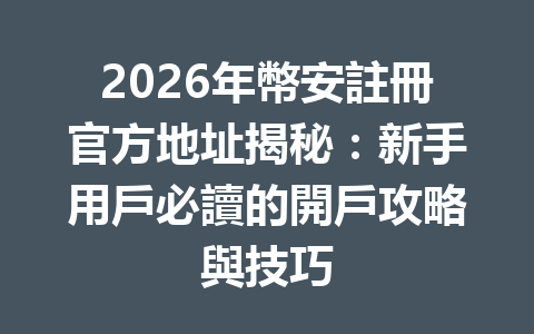 2026年幣安註冊官方地址揭秘：新手用戶必讀的開戶攻略與技巧 一
