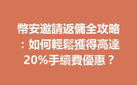 幣安邀請返傭全攻略：如何輕鬆獲得高達20%手續費優惠？ 一