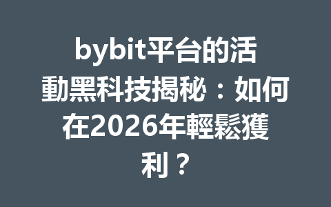 bybit平台的活動黑科技揭秘：如何在2026年輕鬆獲利？ 一